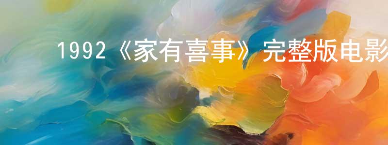 影视迷﻿程章华的个人博客,﻿1992《家有喜事》完整版电影/在线观看/百度云-美剧天堂